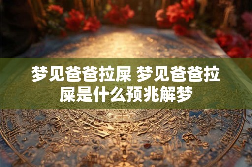 梦见爸爸拉屎 梦见爸爸拉屎是什么预兆解梦