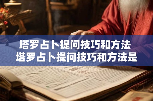 塔罗占卜提问技巧和方法 塔罗占卜提问技巧和方法是什么