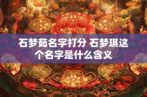 石梦茹名字打分 石梦琪这个名字是什么含义