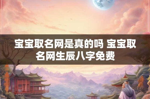 宝宝取名网是真的吗 宝宝取名网生辰八字免费
