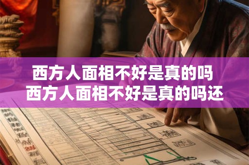 西方人面相不好是真的吗 西方人面相不好是真的吗还是假的