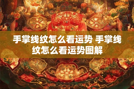 手掌线纹怎么看运势 手掌线纹怎么看运势图解