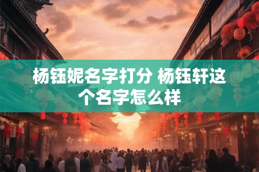 杨钰妮名字打分 杨钰轩这个名字怎么样