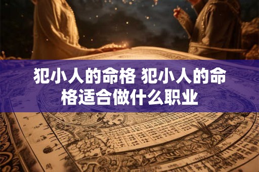 犯小人的命格 犯小人的命格适合做什么职业