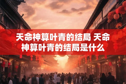 天命神算叶青的结局 天命神算叶青的结局是什么