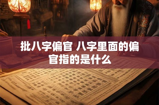 批八字偏官 八字里面的偏官指的是什么
