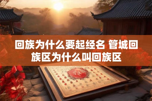回族为什么要起经名 管城回族区为什么叫回族区