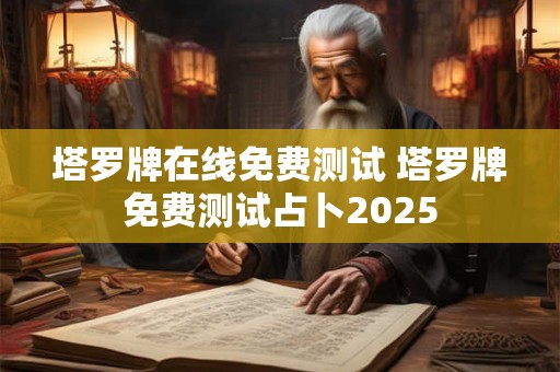 塔罗牌在线免费测试 塔罗牌免费测试占卜2025
