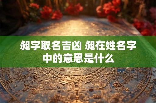昶字取名吉凶 昶在姓名字中的意思是什么