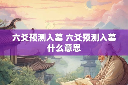 六爻预测入墓 六爻预测入墓什么意思