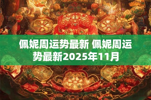 佩妮周运势最新 佩妮周运势最新2025年11月
