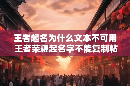 王者起名为什么文本不可用 王者荣耀起名字不能复制粘贴怎么办