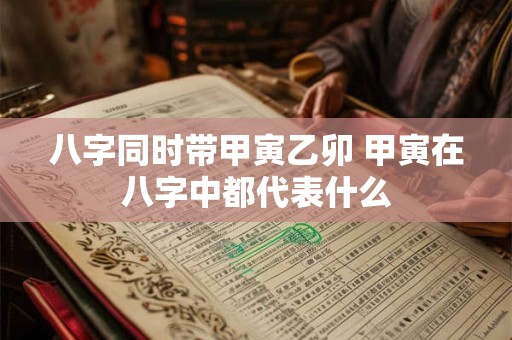 八字同时带甲寅乙卯 甲寅在八字中都代表什么