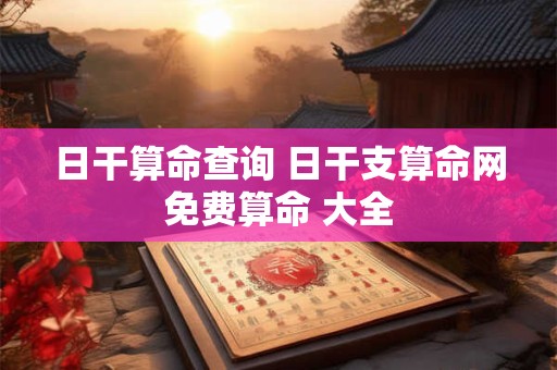 日干算命查询 日干支算命网免费算命 大全