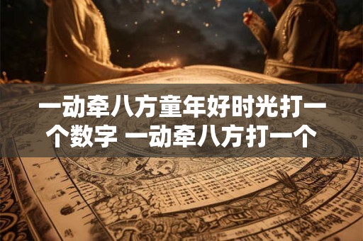 一动牵八方童年好时光打一个数字 一动牵八方打一个数字藏机图