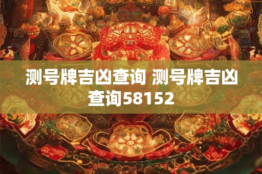测号牌吉凶查询 测号牌吉凶查询58152