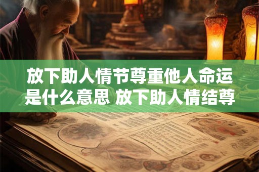 放下助人情节尊重他人命运是什么意思 放下助人情结尊重他人命运是什么意思