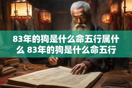 83年的狗是什么命五行属什么 83年的狗是什么命五行属什么属性