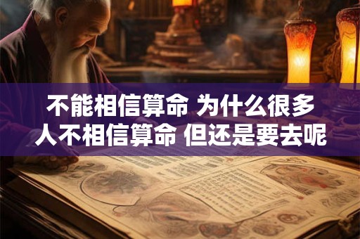 不能相信算命 为什么很多人不相信算命 但还是要去呢