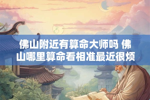 佛山附近有算命大师吗 佛山哪里算命看相准最近很烦心