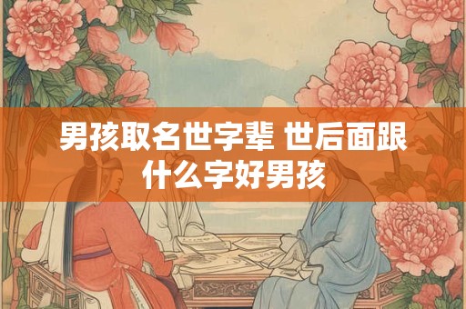男孩取名世字辈 世后面跟什么字好男孩