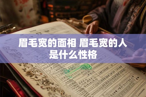 眉毛宽的面相 眉毛宽的人是什么性格