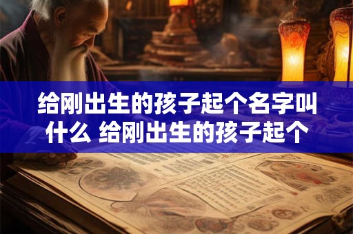 给刚出生的孩子起个名字叫什么 给刚出生的孩子起个名字叫什么好听