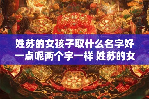 姓苏的女孩子取什么名字好一点呢两个字一样 姓苏的女孩子取什么名字好一点呢两个字一样吗