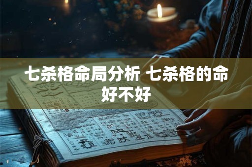 七杀格命局分析 七杀格的命好不好