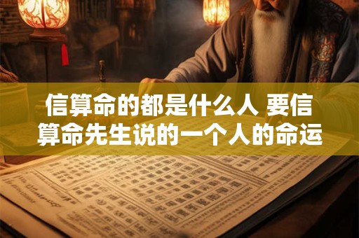 信算命的都是什么人 要信算命先生说的一个人的命运