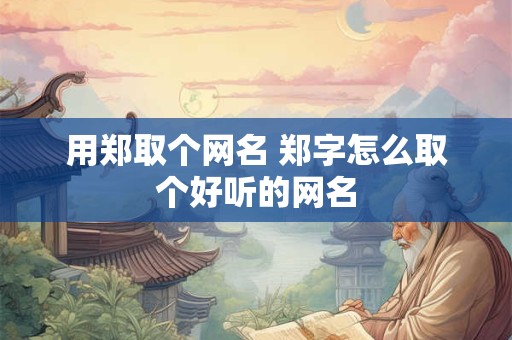 用郑取个网名 郑字怎么取个好听的网名