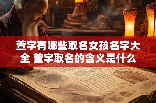 萱字有哪些取名女孩名字大全 萱字取名的含义是什么配什么字的女孩名字好听