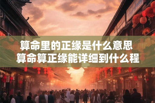 算命里的正缘是什么意思 算命算正缘能详细到什么程度