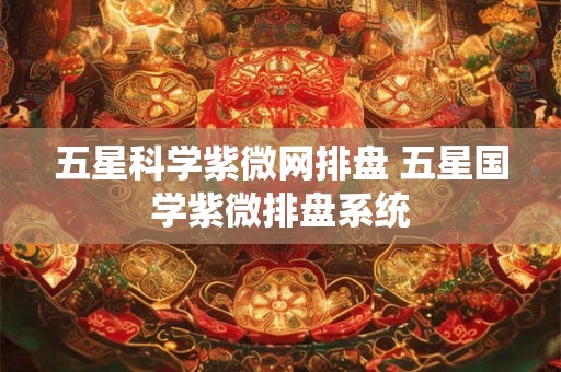 五星科学紫微网排盘 五星国学紫微排盘系统