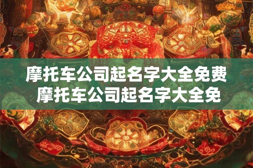 摩托车公司起名字大全免费 摩托车公司起名字大全免费起名