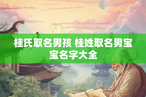 桂氏取名男孩 桂姓取名男宝宝名字大全