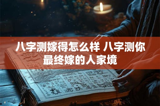 八字测嫁得怎么样 八字测你最终嫁的人家境