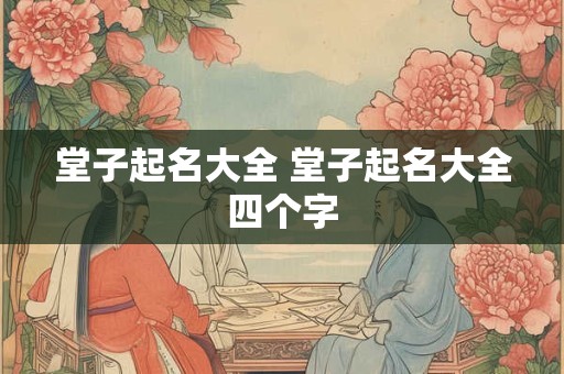 堂子起名大全 堂子起名大全四个字
