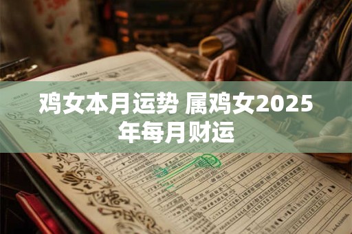 鸡女本月运势 属鸡女2025年每月财运