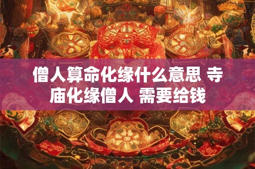 僧人算命化缘什么意思 寺庙化缘僧人 需要给钱