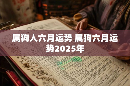 属狗人六月运势 属狗六月运势2025年