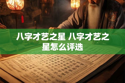 八字才艺之星 八字才艺之星怎么评选