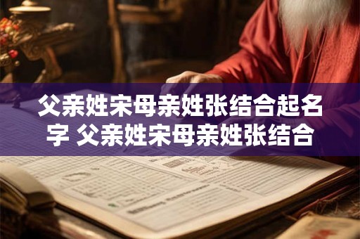 父亲姓宋母亲姓张结合起名字 父亲姓宋母亲姓张结合起名字怎么取