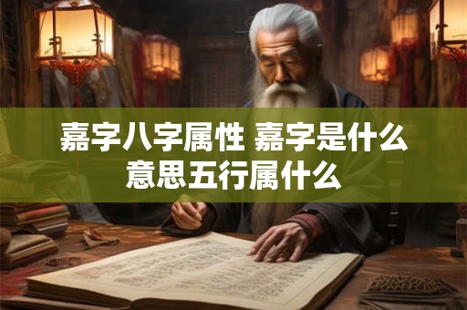 嘉字八字属性 嘉字是什么意思五行属什么
