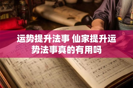 运势提升法事 仙家提升运势法事真的有用吗