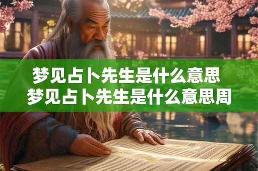 梦见占卜先生是什么意思 梦见占卜先生是什么意思周公解梦