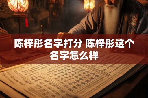 陈梓彤名字打分 陈梓彤这个名字怎么样
