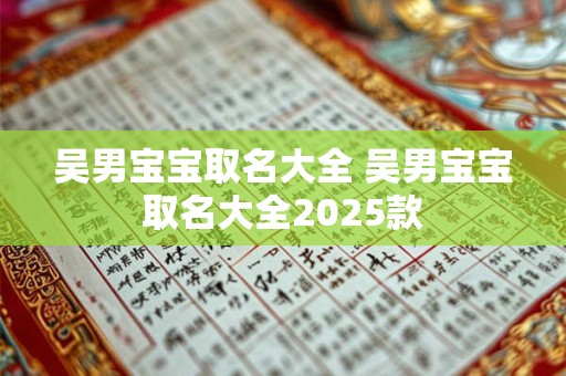 吴男宝宝取名大全 吴男宝宝取名大全2025款