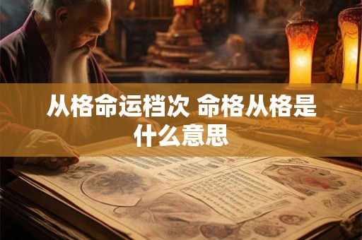 从格命运档次 命格从格是什么意思