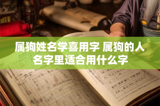属狗姓名学喜用字 属狗的人名字里适合用什么字